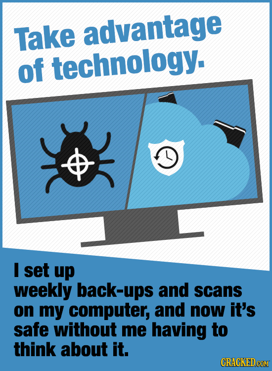 Take advantage of technology. I set up weekly back-ups and scans on my computer, and now it's safe without me having to think about it. CRACKED COM