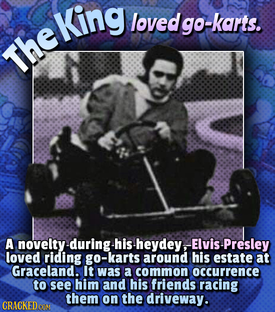 King loved lgo-karts. The Theking A novelty-during hisheydey,ElvisPresley at Graceland. It was a common OCCUrrence to see him and his friends racing t