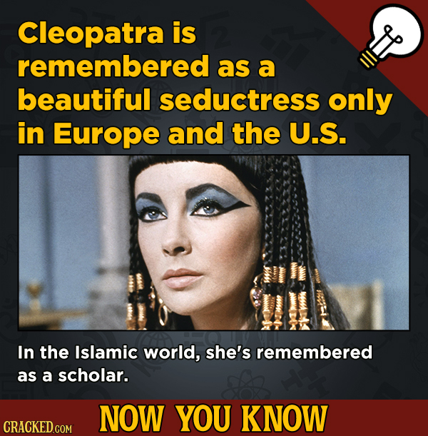 Now You Know: 13 Facts That’ll Exert The Old Cerebellum
- Cleopatra is remembered as a beautiful seductress only in Europe.