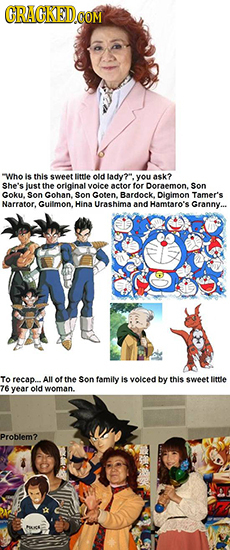 Who Is this swveet littse old tady. you ask? She's Just the original voice actor for Doraemon. Son Goku. Son Gohan. Son Goten. Bardock. Digimon Tamer