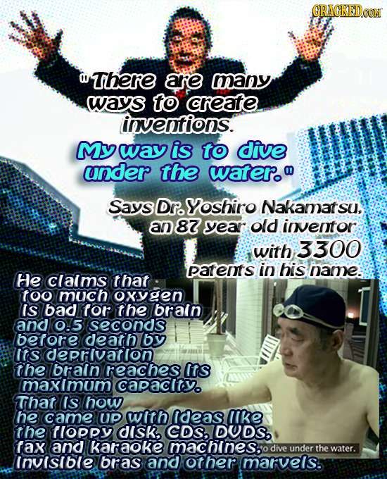 ORACKEDOON there are many ways to create invenfions. MY way is to dive under the watero m Says Dr. Yoshiro Nakamat an 87 vyear old inentor with 3300 p