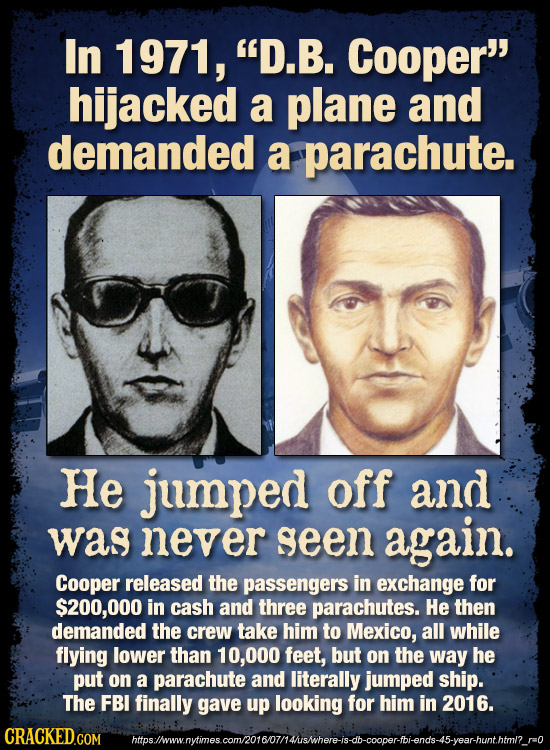 In 1971, D.B. Cooper hijacked a plane and demanded a parachute. He jumped off and was never seen again. Cooper released the passengers in exchange f