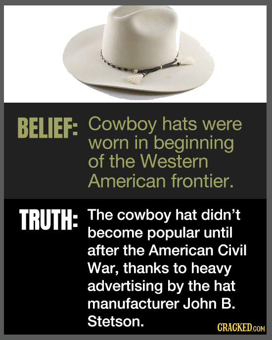 BELIEF: Cowboy hats were worn in beginning of the Western American frontier. TRUTH: The cowboy hat didn't become popular until after the American Civi