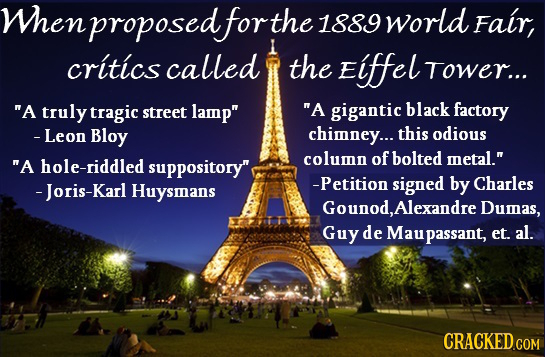 Whenproposedforthe 1889 world Fair, critics called the Eiffel Tower... A truly tragic street lamp A gigantic black factory - Leon Bloy chimney... t