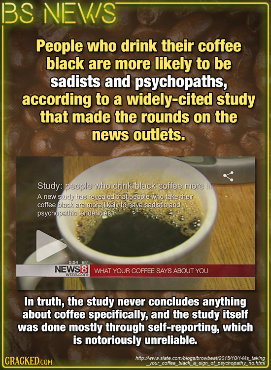 BS NEVIS People who drink their coffee black are more likely to be sadists and psychopaths, according to a widely-cited study that made the rounds on
