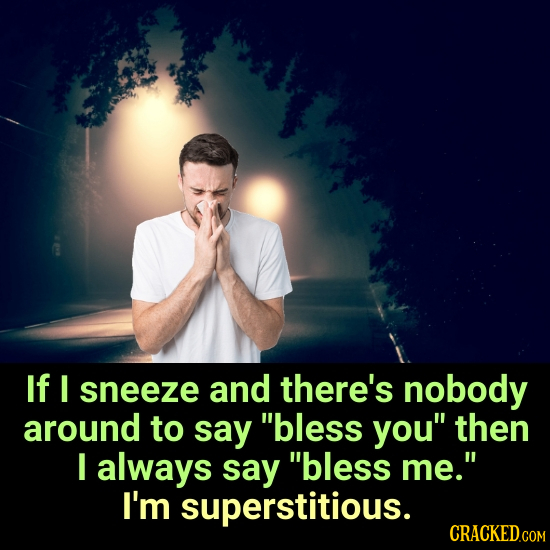 If I sneeze and there's nobody around to say bless you then I always say bless me. I'm superstitious. CRACKED.COM