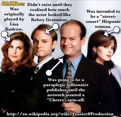 CRACKEDOON Didn't exist until they Was realized how much Was intended to originally the actor looked like be a street- played by Kelsey Grammar. smar