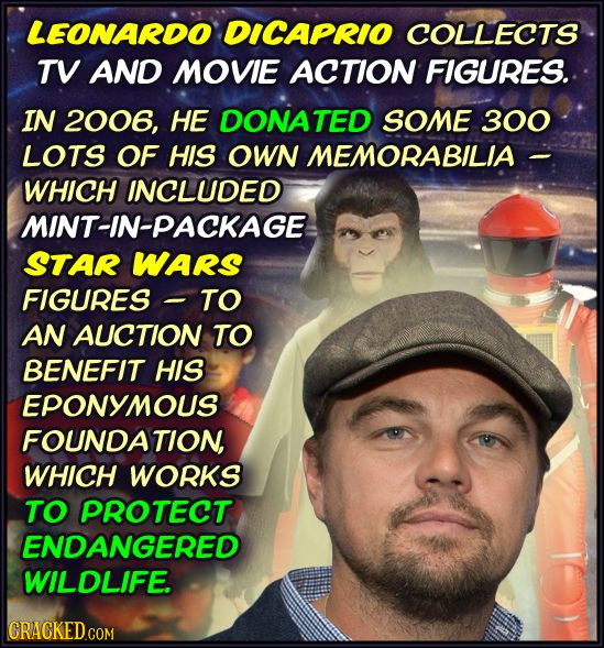 LEONARDO DICAPRIO COLLECTS TV AND MOVIE ACTION FIGURES. IN 2006, HE DONATED SOME 300 LOTS OF HIS OWN MEMORABILIA WHICH INCLUDED MINT-IN-PACKAGE STAR W