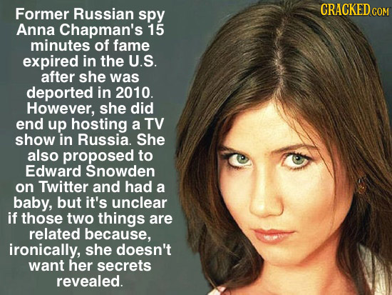 Former CRACKED COM Russian spy Anna Chapman's 15 minutes of fame expired in the U.S. after she was deported in 2010. However, she did end up hosting a
