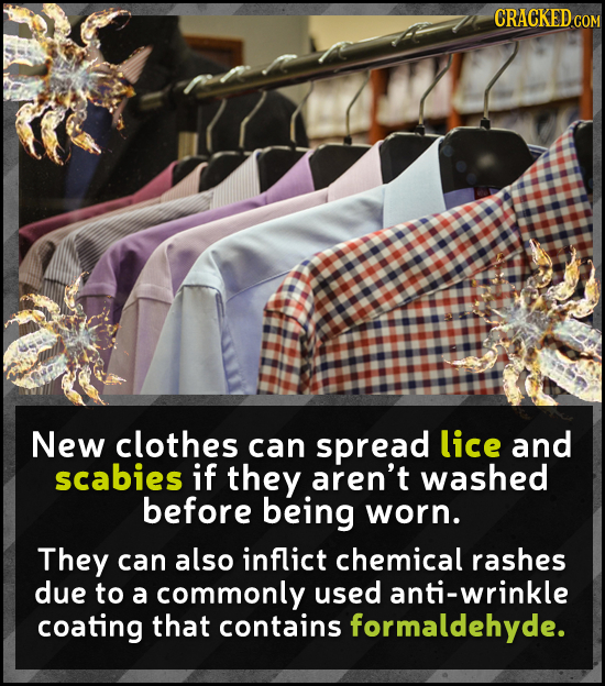 CRACKED cO New clothes can spread lice and scabies if they aren't washed before being worn. They can also inflict chemical rashes due to a commonly us