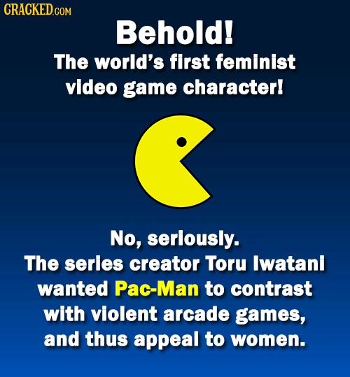 CRACKEDGOM Behold! The world's first feminist video game character! No, serlously. The series creator Toru lwatani wanted Pac-Man to contrast with vio