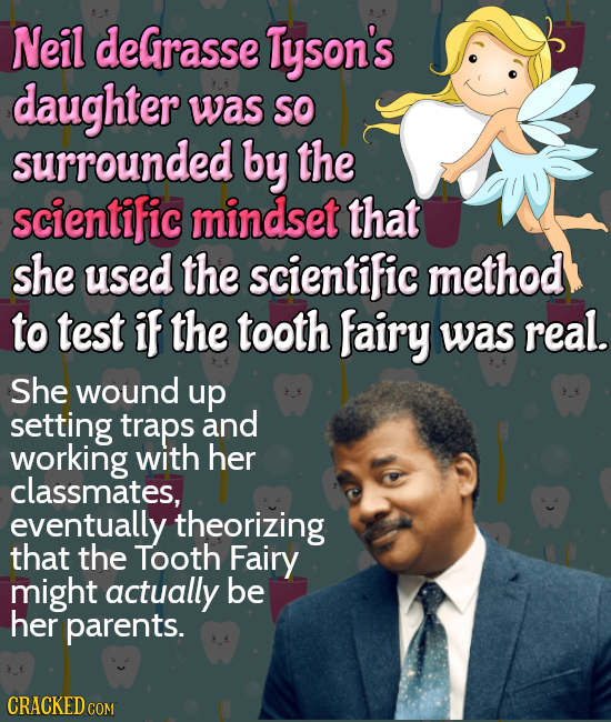 Neil deGrasse Tyson's daughter was So surrounded by the scientific mindset that she used the scientific method to test iF the tooth Fairy was real. Sh