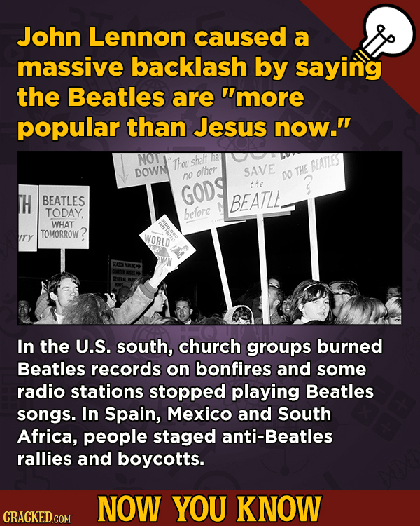 Now You Know: 13 Facts That’ll Exert The Old Cerebellum John Lennon caused a massive backlash by saying the Beatles are more popular than Jesus now.