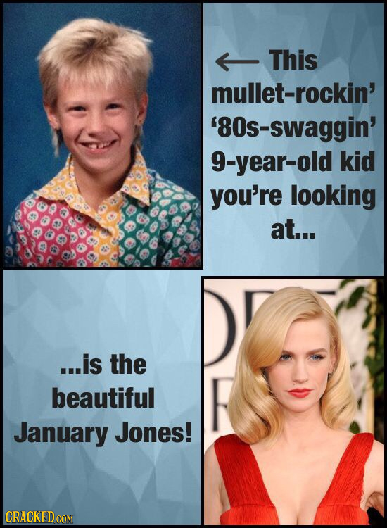 This mullet-rockin' '8Os-swaggin' 9-year-old kid you're looking at... ...is the beautiful January Jones!