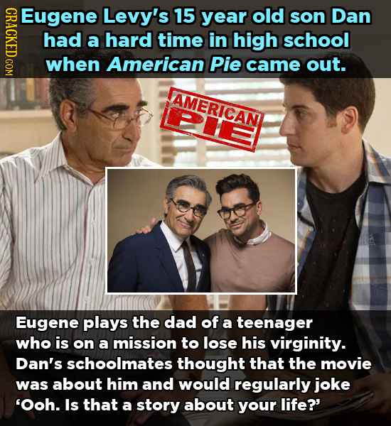 NDACT Eugene Levy's 15 year old son Dan had a hard time in high school when American Pie came out. AMERICAN Eugene plays the dad of a teenager who is 