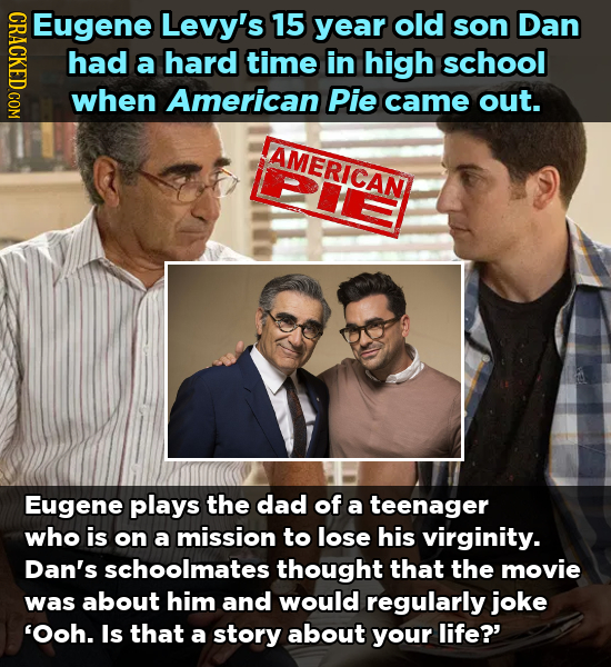 NDACT Eugene Levy's 15 year old son Dan had a hard time in high school when American Pie came out. AMERICAN Eugene plays the dad of a teenager who is