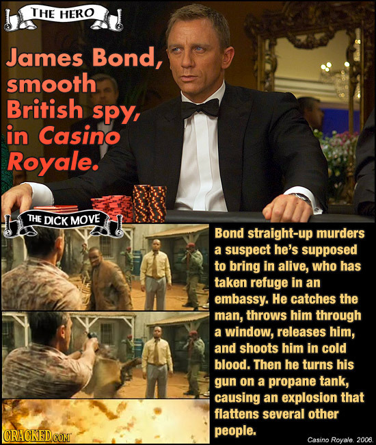 THE HERO James Bond, smooth British spy, in Casino Royale. THE DICK MOVE Bond straight-up murders a suspect he's supposed to bring in alive, who has t