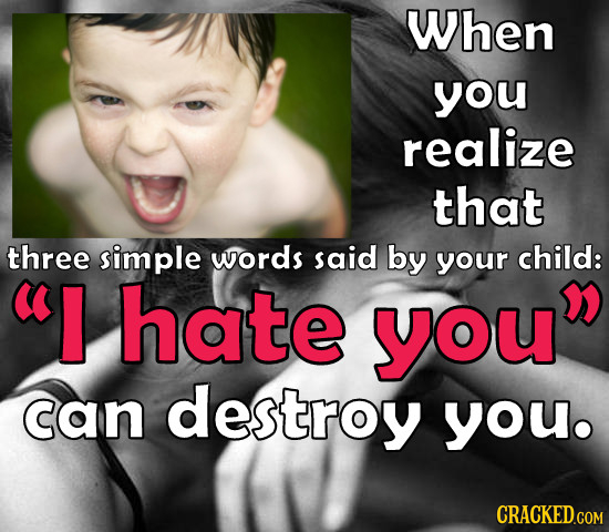 When you realize that three simple words said by your child: I hate you can destroy you. CRACKED.COM 