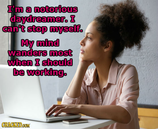 I'm a notorious daydreamer. I can't stop myself. My mind wanders most when I should be working. CRACKEDCON 
