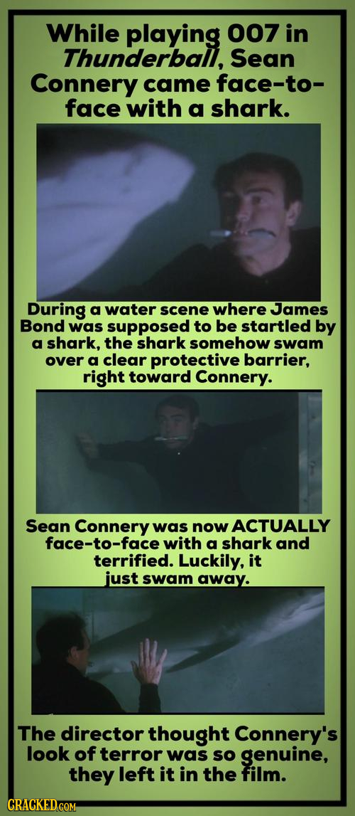 While playing 007 in Thunderball, Sean Connery came face-to- face with a shark. During a water scene where James Bond was supposed to be startled by a
