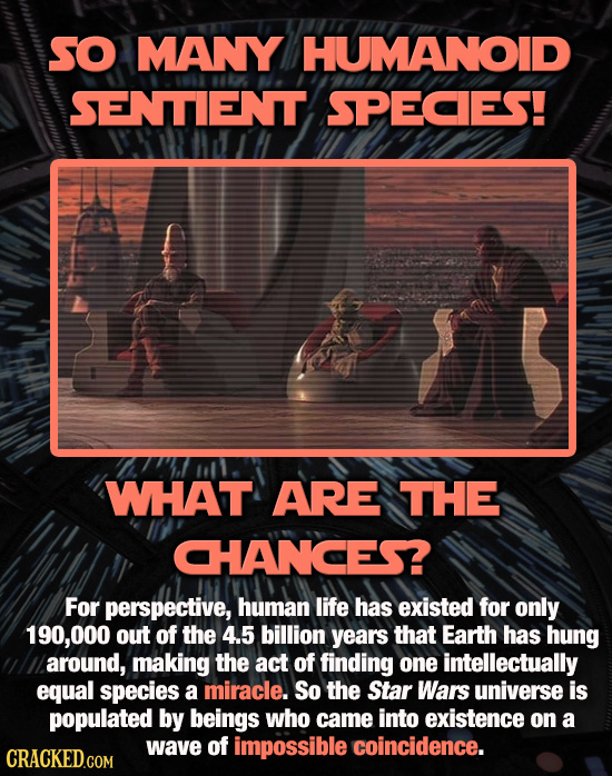 SO MANY HUMANOID SENTIENT SPECES! WHAT ARE THE CHANCES? For perspective, human life has existed for only 190,000 out of the 4.5 billion years that Ear