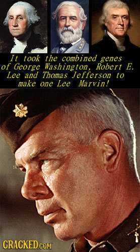 It took the combined genes of George Washington, Robert E. Lee and Thomas Jefferson to make one Lee Marvin! CRACKED COM