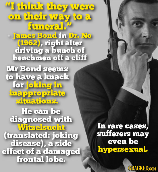 'I think they were on their way to a funeral. - James Bond in Dr. No (1962), right after driving a bunch of henchmen OfF a cliff Mr Bond seems to ha