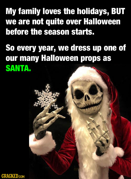 My family loves the holidays, BUT we are not quite over Halloween before the season starts. So every year, we dress up one of our many Halloween props