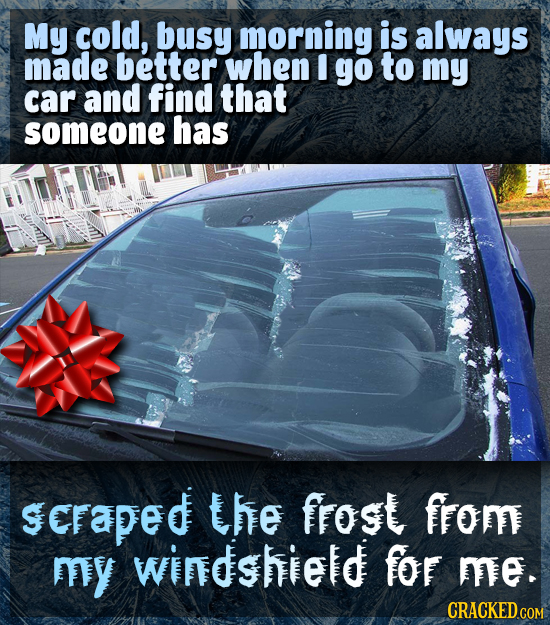 My cold, busy morning is always made better when I go to my car and find that someone has ScFaped the frogt from my windshield for me. CRACKED