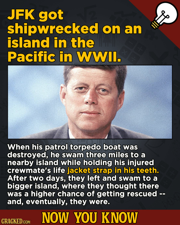 Now You Know: 13 Facts That’ll Exert The Old Cerebellum
- JFK got shipwrecked on an island in the Pacific in WWII.