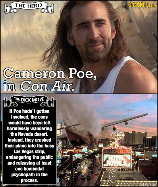 THE HERO Cameron Poe, in Con Air. THE DICK MOVE If Poe hadn't gotten involved, the cons would have been left harmlessly wandering the Nevada desert. I