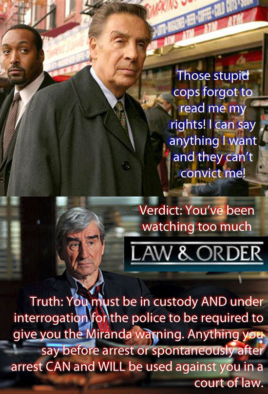 Those stupid cops forgot to read me my rights! I can say anything I want and they can't convict me! Verdict: You've been watching too much LAW & ORDER