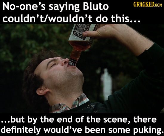 No-one's saying Bluto couldn't/wouldn't do this... ...but by the end of the scene, there definitely would've been some puking.
