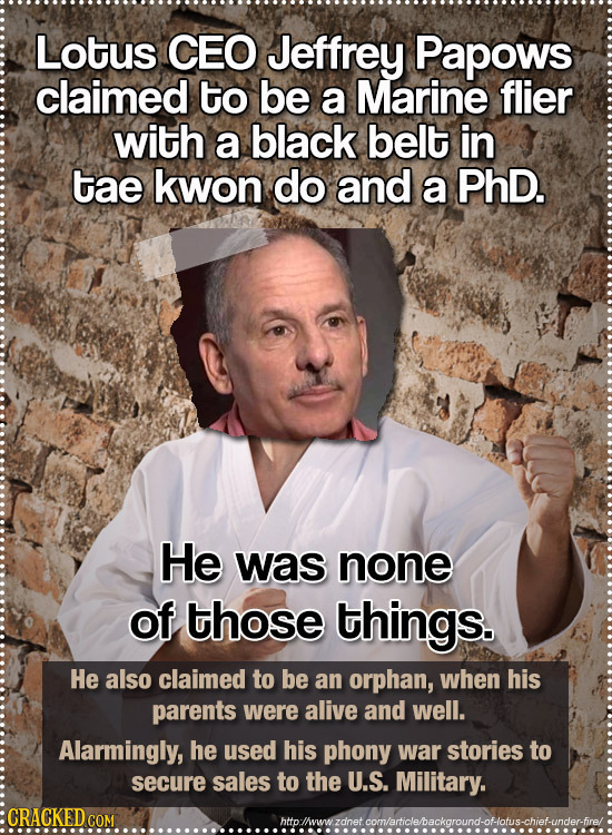 Lotus CEO Jeffrey Papows claimed to be a Marine flier with a black belt in tae kwon do and a PhD. He was none of those things. He also claimed to be a