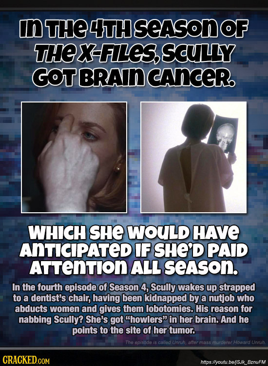 In THE 4TH SeASon THE X FILES, SCULLY GOTBRAIN CANCER. WHICH SHE WOULD HAVE ANTICIPATEDI IF SHE'D PAID ATTENTION ALL season. In the fourth episode of