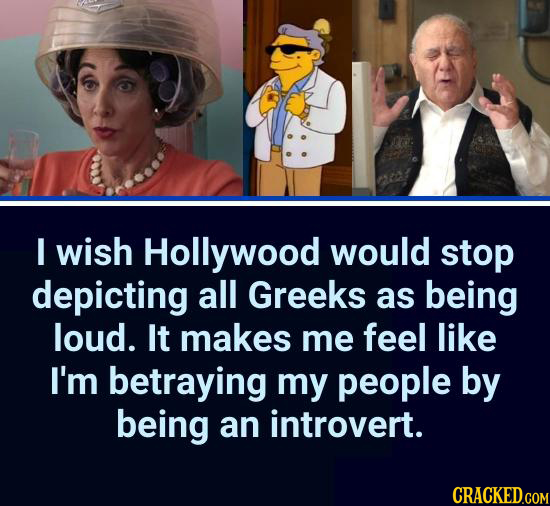 I wish Hollywood would stop depicting all Greeks as being loud. It makes me feel like I'm betraying my people by being an introvert.