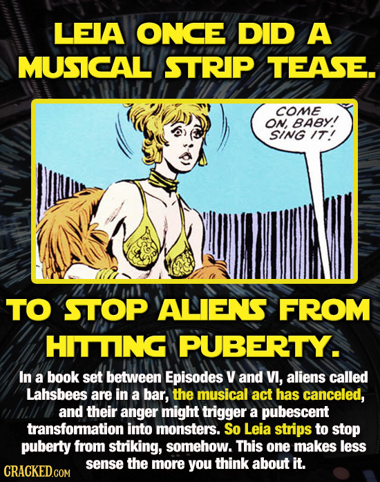 LEIA ONCE DID A MUSICAL STRIP TEASE. COME On, BABY! SING IT! TO STOP 'ALIENS FROM HITTING PUBERTY. In a book set between Episodes y and VI, aliens cal