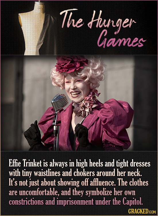 The Huinger Games Effie Trinket is always in high heels and tight dresses with tiny waistlines and chokers around her neck. It's not just about showin