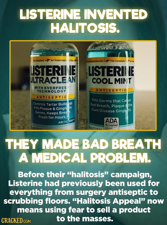 Evil Things Huge Companies Have Done - Until the ‘20s, halitosis was an obscure, virtually unknown medical term. Listerine appropriated it to sell the