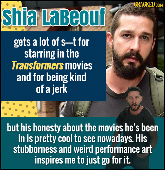 shia Labeouf gets a lot of s-t for starring in the Transformers movies and for being kind of a jerk but his honesty about the movies he's been in is p
