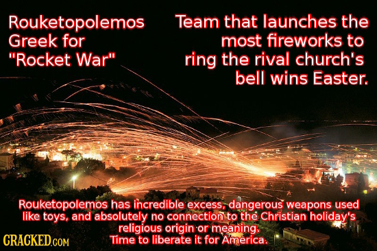 Rouketopolemos Team that launches the Greek for most fireworks to Rocket War ring the rival church's bell wins Easter. Rouketopolemos has incredible