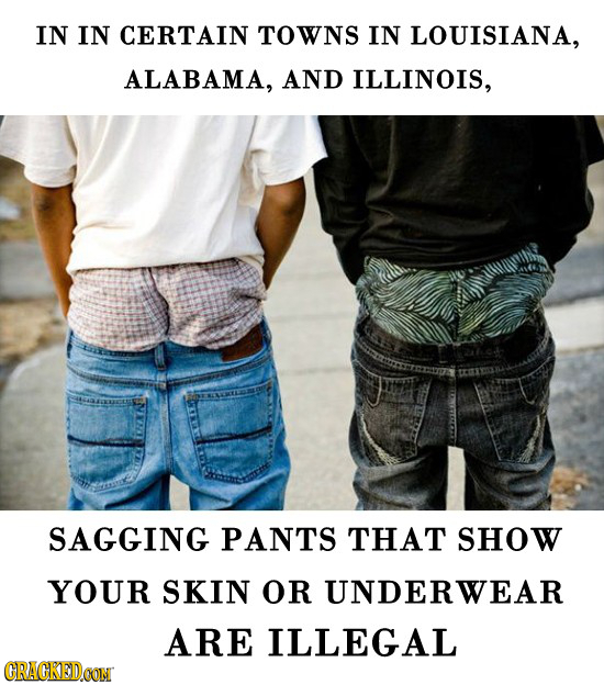 IN IN CERTAIN TOWNS IN LOUISIANA, ALABAMA, AND ILLINOIS, SAGGING PANTS THAT sHOW YOUR SKIN OR UNDERWEAR ARE ILLEGAL CRACKEDOON