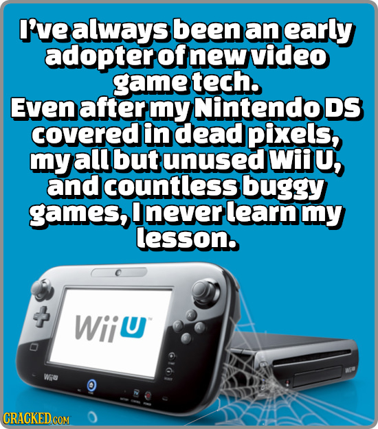 I've always been an early adopter of new video game tech. Even after my Nintendo DS covered in dead pixels, my all but unused Wiiu, and countless bugg
