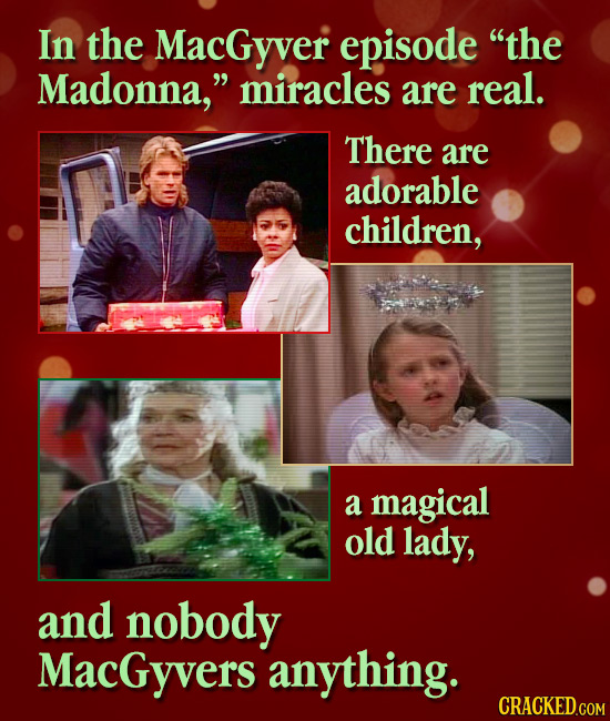 In the MacGyver episode the Madonna, miracles are real. There are adorable children, a magical old lady, and nobody MacGyvers anything. CRACKED.COM