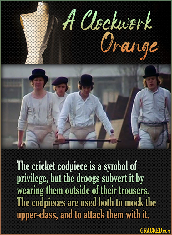 A Clockwerk Orange The cricket codpiece is symbol of a privilege, but the droogs subvert it by wearing them outside of their trousers. The codpieces a
