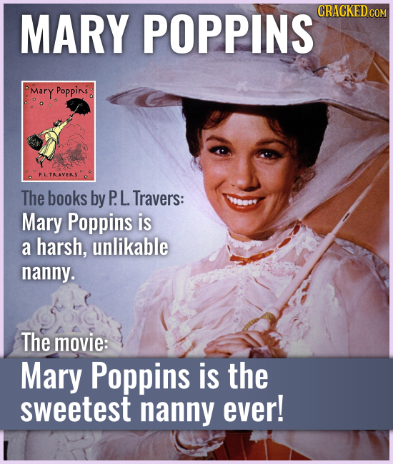 MARY POPPINS The books by P. L. Travers: Mary Poppins is a harsh, unlikable nanny. The movie: Mary Poppins is the