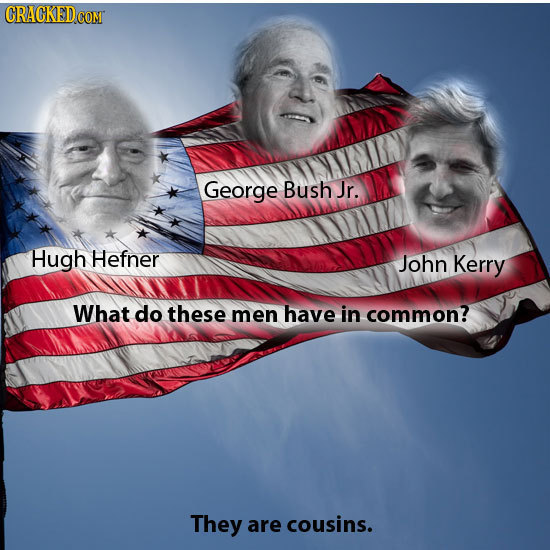 George Bush Jr. Hugh Hefner John Kerry What do these men have in common? They are cousins.