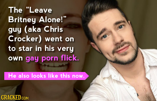 The Leave Britney Alone! guy (aka Chris Crocker) went on to star in his very own gay porn flick. He also looks like this now. CRACKED.COM 
