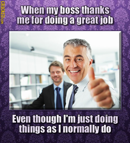 When my boss thanks me for doing a great job Even though I'm just doing things as I normally do
