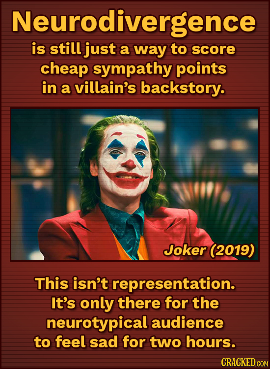 Neurodivergence is still just a way to score cheap sympathy points in a villain's backstory. Joker (2019) This isn't representation. It's only there f